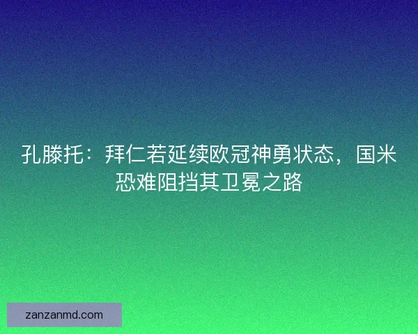 孔滕托：拜仁若延续欧冠神勇状态，国米恐难阻挡其卫冕之路