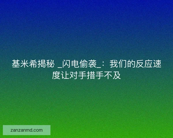基米希揭秘 _闪电偷袭_：我们的反应速度让对手措手不及