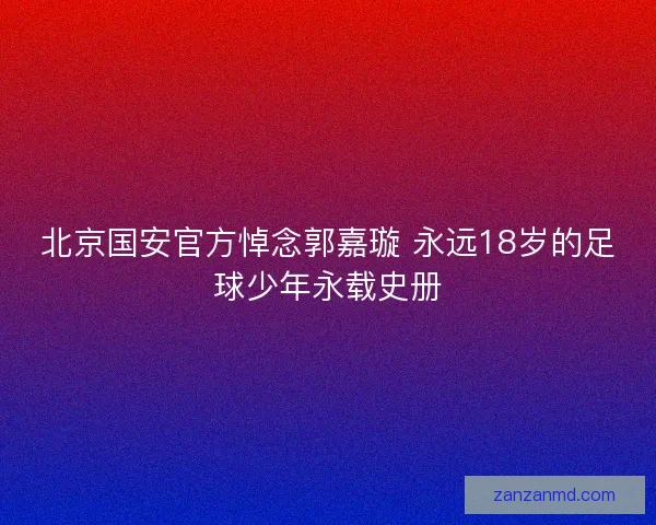 北京国安官方悼念郭嘉璇 永远18岁的足球少年永载史册