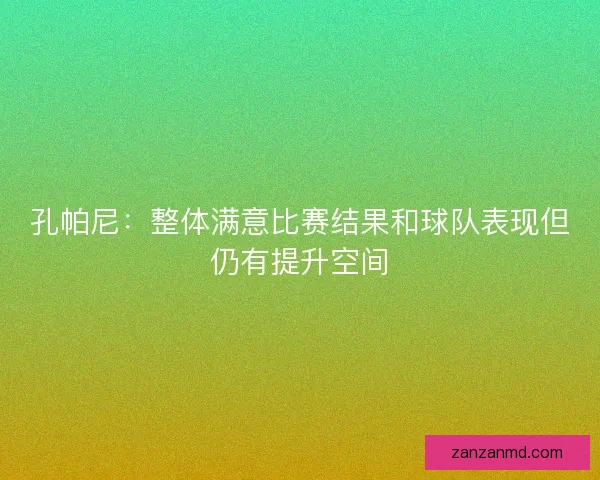 孔帕尼：整体满意比赛结果和球队表现但仍有提升空间