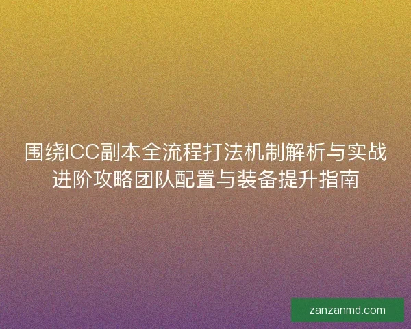 围绕ICC副本全流程打法机制解析与实战进阶攻略团队配置与装备提升指南 围绕ICC副本全流程打法机制解析与实战进阶攻略团队配置与装备提升指南