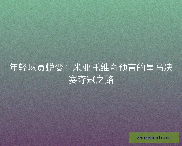 年轻球员蜕变：米亚托维奇预言的皇马决赛夺冠之路