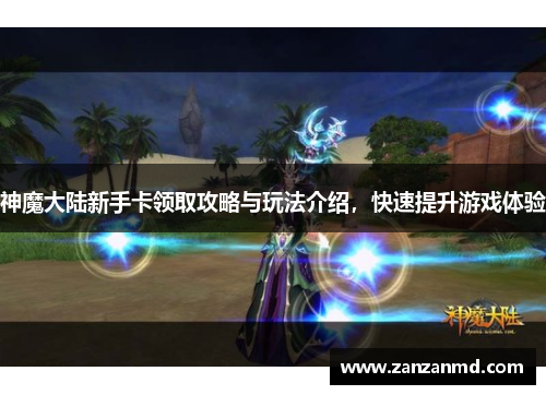 神魔大陆新手卡领取攻略与玩法介绍，快速提升游戏体验